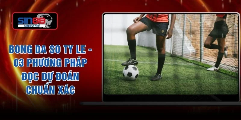 Bong Da So Ty Le - 03 Phương Pháp Đọc Dự Đoán Chuẩn Xác