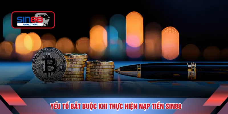 Yếu tố bắt buộc khi thực hiện nạp tiền SIN88